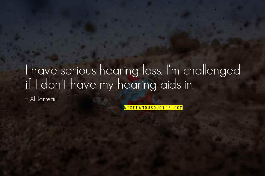 Al Jarreau Quotes By Al Jarreau: I have serious hearing loss. I'm challenged if