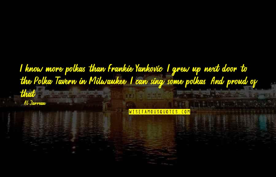 Al Jarreau Quotes By Al Jarreau: I know more polkas than Frankie Yankovic. I Al Jarreau Quotes By Al Jarreau: I know more polkas than Frankie Yankovic. I