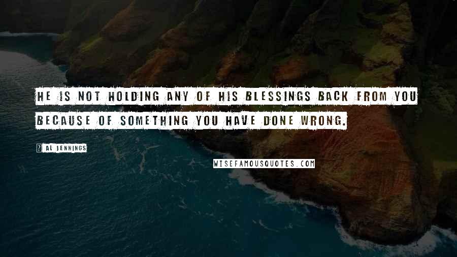 Al Jennings quotes: He is not holding any of His blessings back from you because of something you have done wrong.