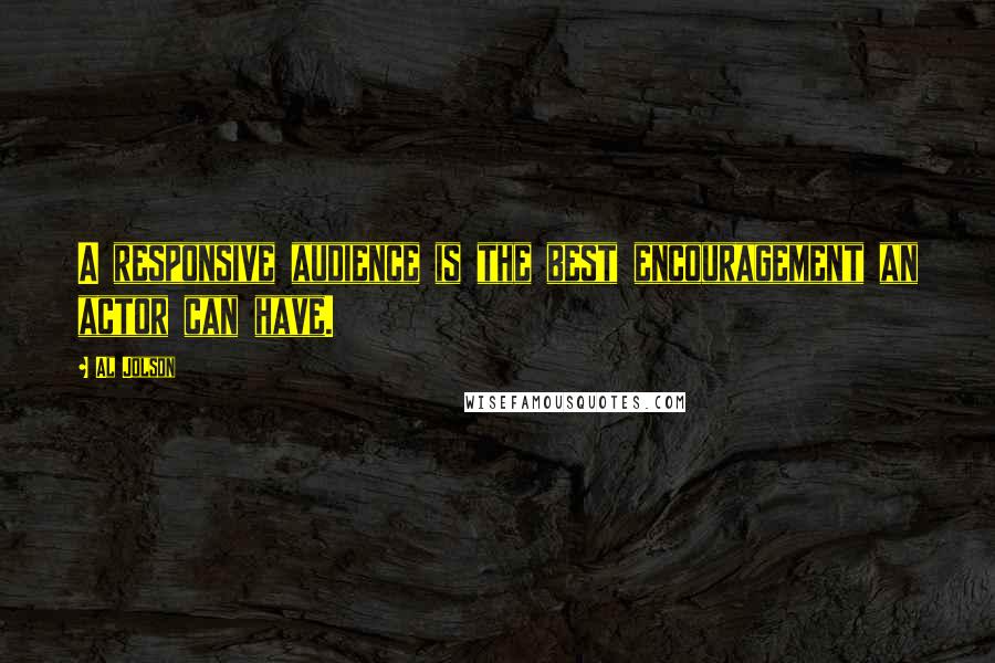 Al Jolson quotes: A responsive audience is the best encouragement an actor can have.