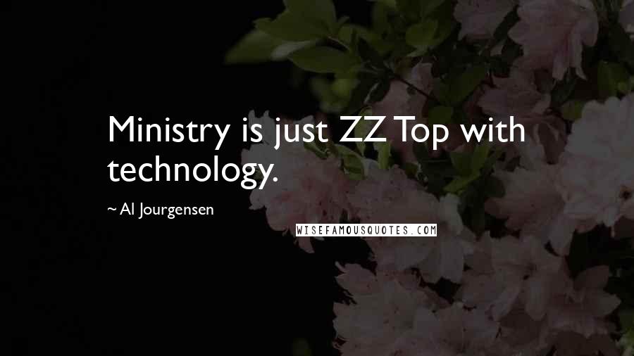 Al Jourgensen quotes: Ministry is just ZZ Top with technology.