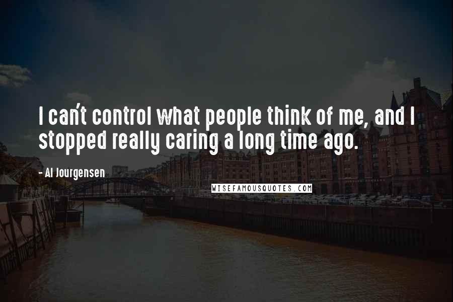 Al Jourgensen quotes: I can't control what people think of me, and I stopped really caring a long time ago.