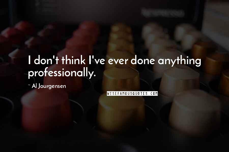 Al Jourgensen quotes: I don't think I've ever done anything professionally.