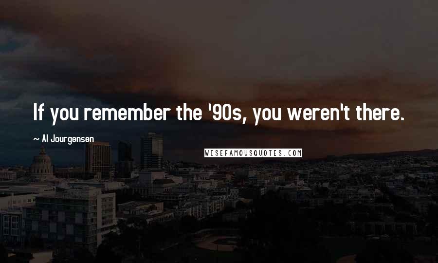 Al Jourgensen quotes: If you remember the '90s, you weren't there.