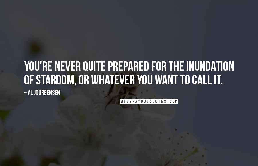 Al Jourgensen quotes: You're never quite prepared for the inundation of stardom, or whatever you want to call it.