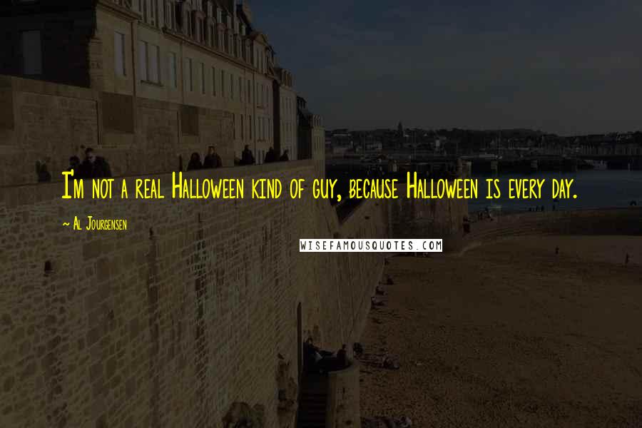 Al Jourgensen quotes: I'm not a real Halloween kind of guy, because Halloween is every day.