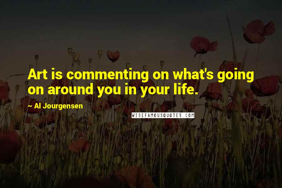 Al Jourgensen quotes: Art is commenting on what's going on around you in your life.