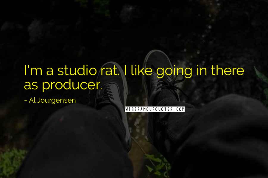 Al Jourgensen quotes: I'm a studio rat. I like going in there as producer.