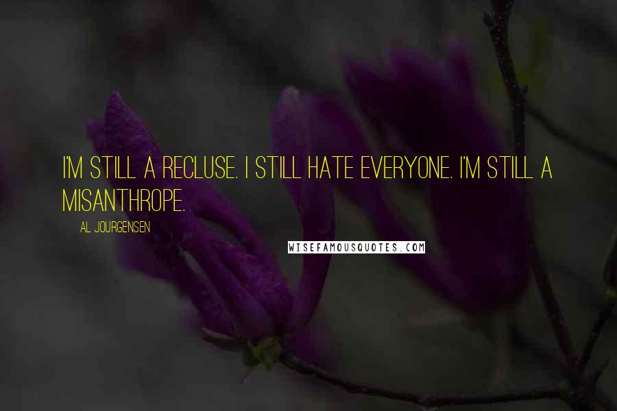 Al Jourgensen quotes: I'm still a recluse. I still hate everyone. I'm still a misanthrope.