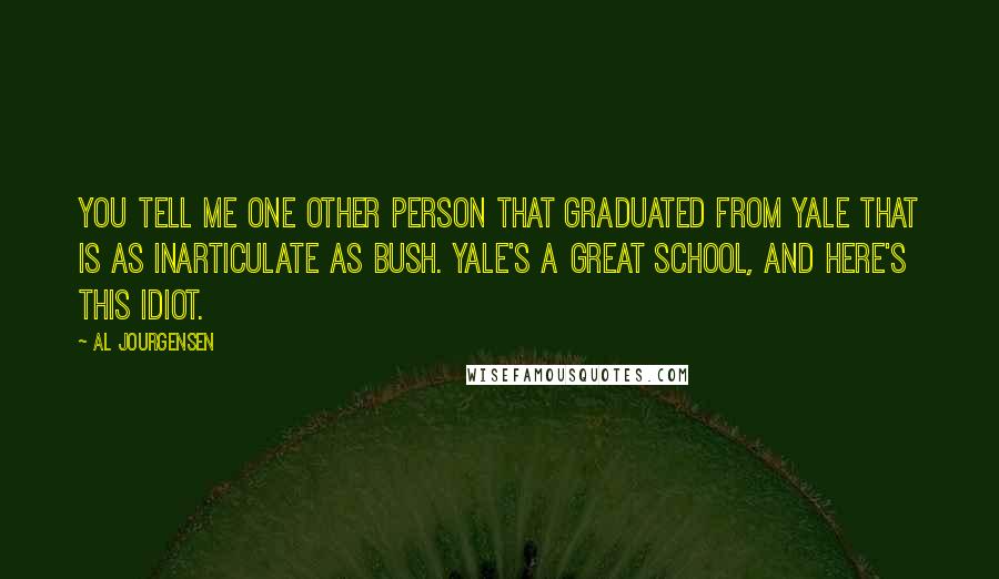 Al Jourgensen quotes: You tell me one other person that graduated from Yale that is as inarticulate as Bush. Yale's a great school, and here's this idiot.