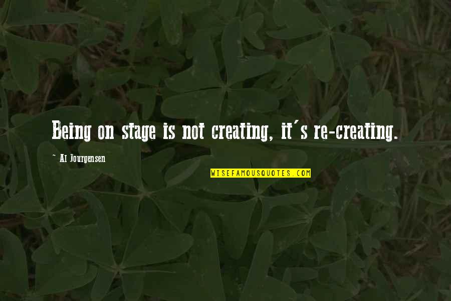Al Jourgensen Quotes By Al Jourgensen: Being on stage is not creating, it's re-creating.