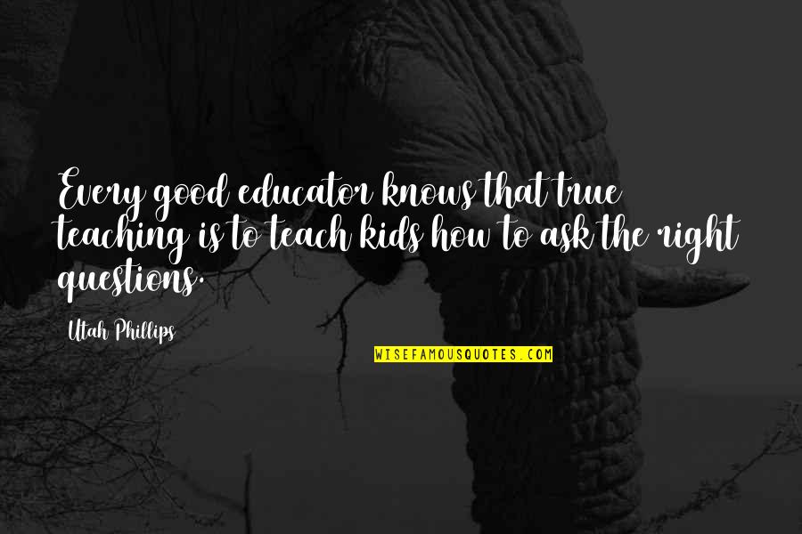 Al Kaabi Ready Quotes By Utah Phillips: Every good educator knows that true teaching is