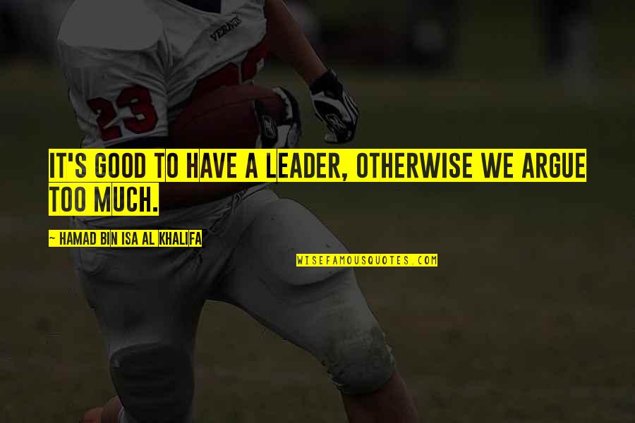 Al Khalifa Quotes By Hamad Bin Isa Al Khalifa: It's good to have a leader, otherwise we Al Khalifa Quotes By Hamad Bin Isa Al Khalifa: It's good to have a leader, otherwise we