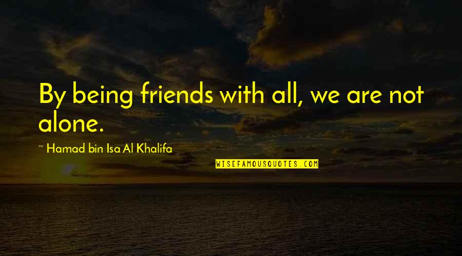 Al Khalifa Quotes By Hamad Bin Isa Al Khalifa: By being friends with all, we are not Al Khalifa Quotes By Hamad Bin Isa Al Khalifa: By being friends with all, we are not