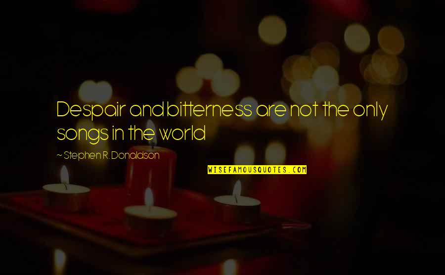 Al Khalifa Quotes By Stephen R. Donaldson: Despair and bitterness are not the only songs Al Khalifa Quotes By Stephen R. Donaldson: Despair and bitterness are not the only songs