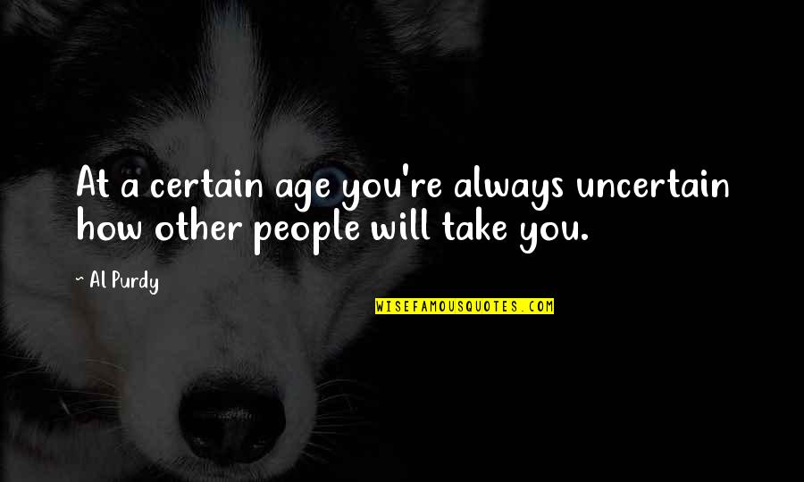 Al-khansa Quotes By Al Purdy: At a certain age you're always uncertain how