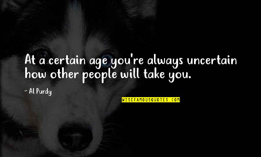 Al-khansa Quotes By Al Purdy: At a certain age you're always uncertain how