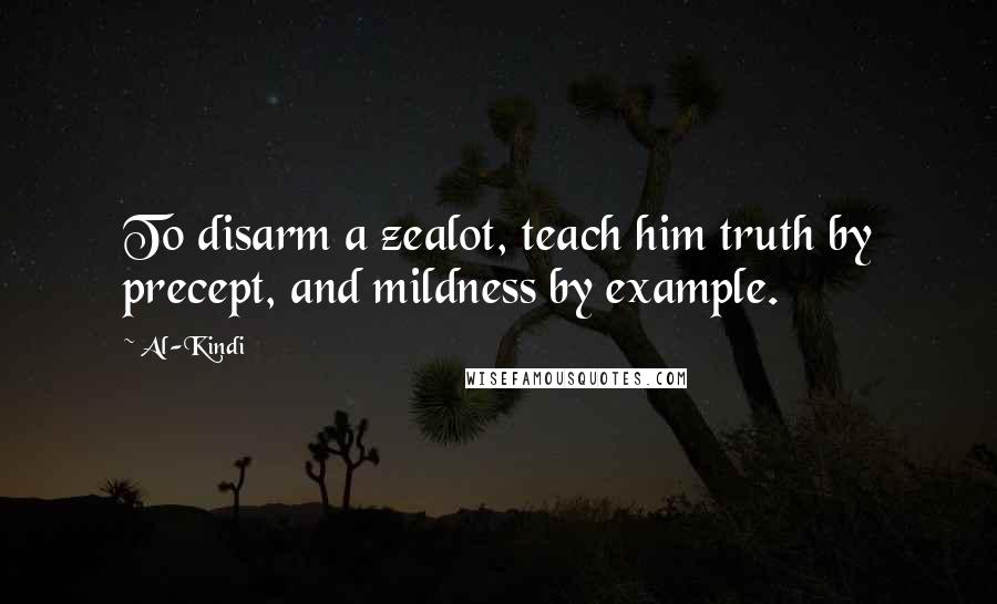 Al-Kindi quotes: To disarm a zealot, teach him truth by precept, and mildness by example.