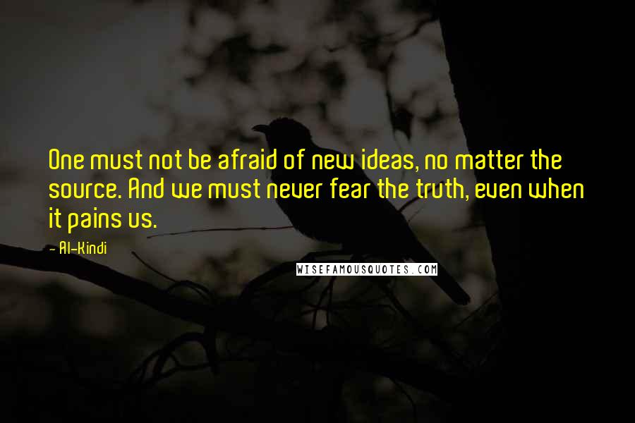 Al-Kindi quotes: One must not be afraid of new ideas, no matter the source. And we must never fear the truth, even when it pains us.