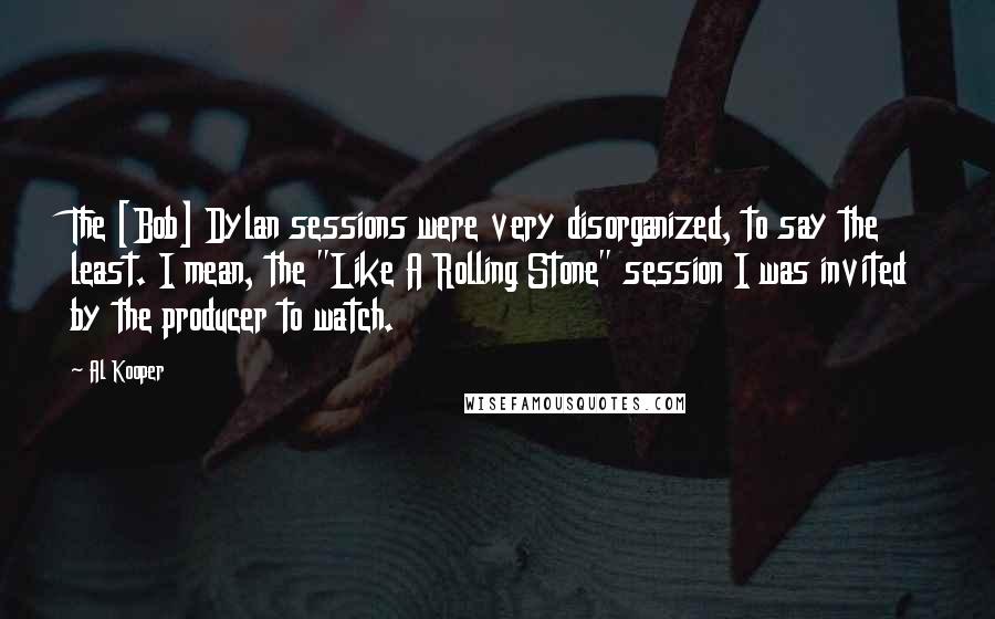 Al Kooper quotes: The [Bob] Dylan sessions were very disorganized, to say the least. I mean, the "Like A Rolling Stone" session I was invited by the producer to watch.