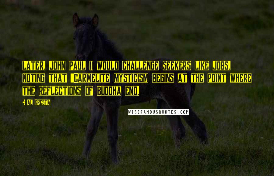 Al Kresta quotes: Later, John Paul II would challenge seekers like Jobs, noting that "Carmelite mysticism begins at the point where the reflections of Buddha end.