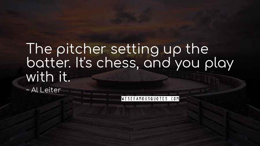 Al Leiter quotes: The pitcher setting up the batter. It's chess, and you play with it.