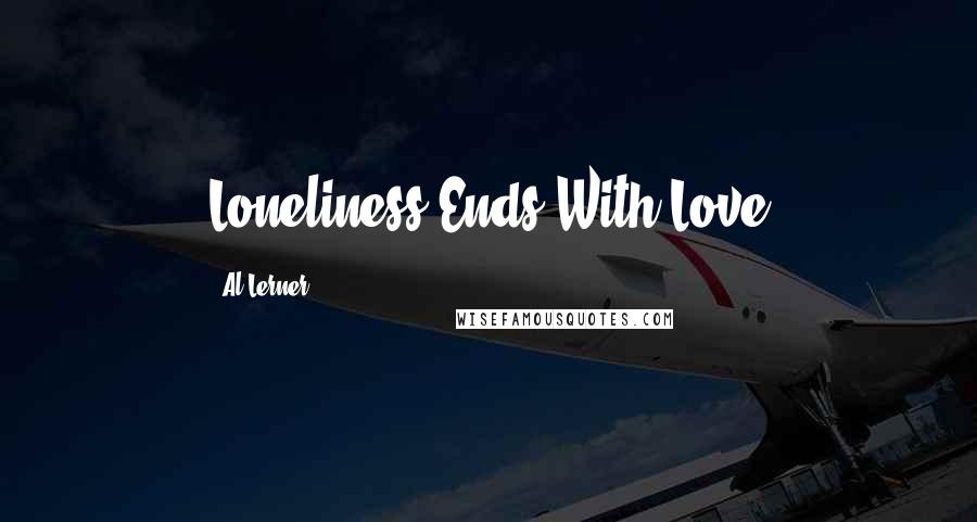 Al Lerner quotes: Loneliness Ends With Love