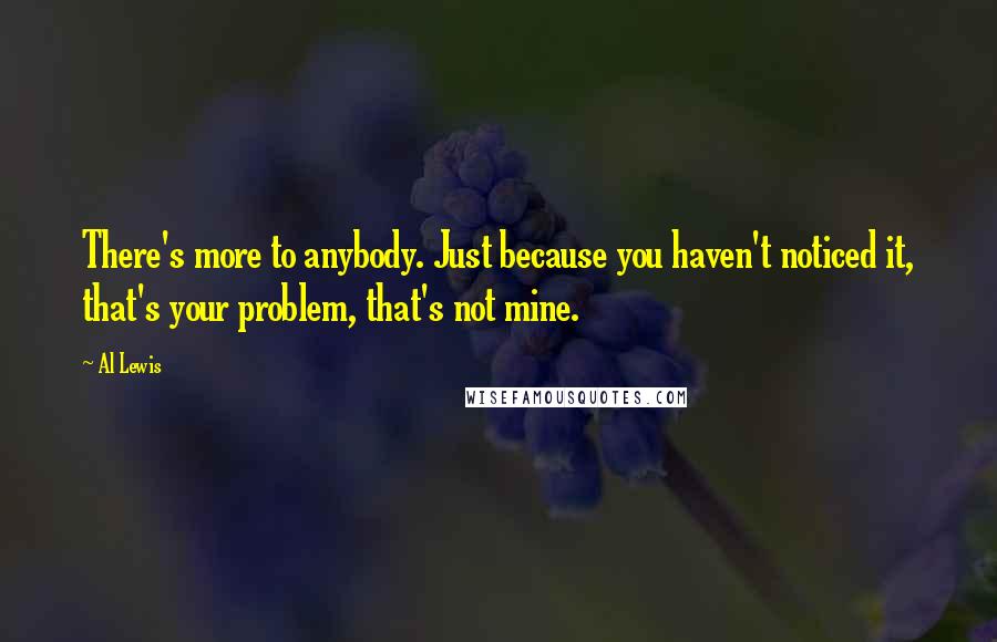 Al Lewis quotes: There's more to anybody. Just because you haven't noticed it, that's your problem, that's not mine.
