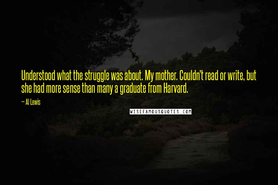 Al Lewis quotes: Understood what the struggle was about. My mother. Couldn't read or write, but she had more sense than many a graduate from Harvard.