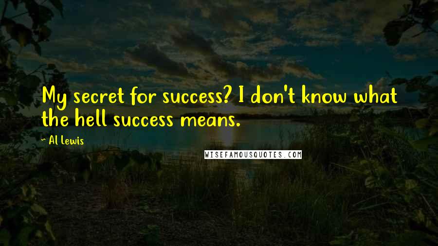 Al Lewis quotes: My secret for success? I don't know what the hell success means.