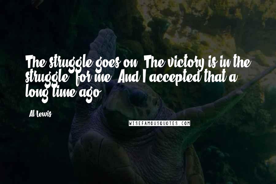 Al Lewis quotes: The struggle goes on. The victory is in the struggle, for me. And I accepted that a long time ago.