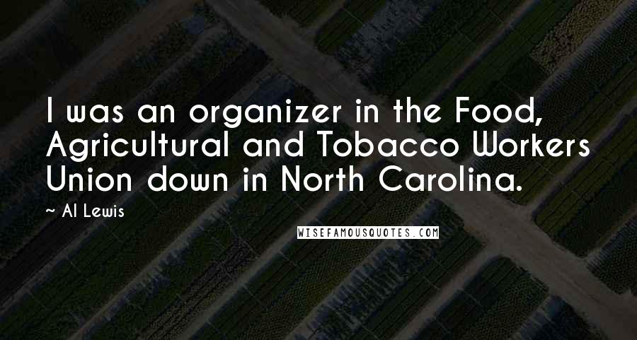 Al Lewis quotes: I was an organizer in the Food, Agricultural and Tobacco Workers Union down in North Carolina.