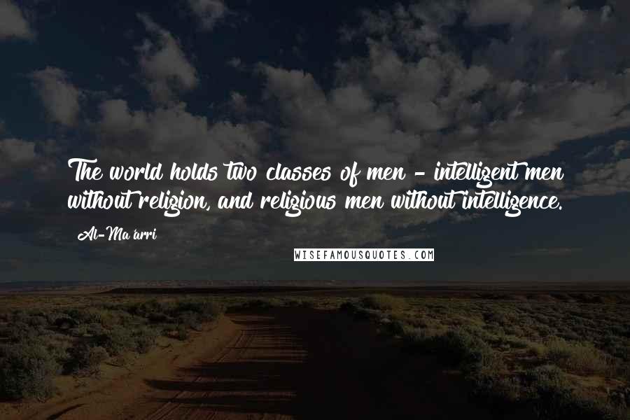 Al-Ma'arri quotes: The world holds two classes of men - intelligent men without religion, and religious men without intelligence.