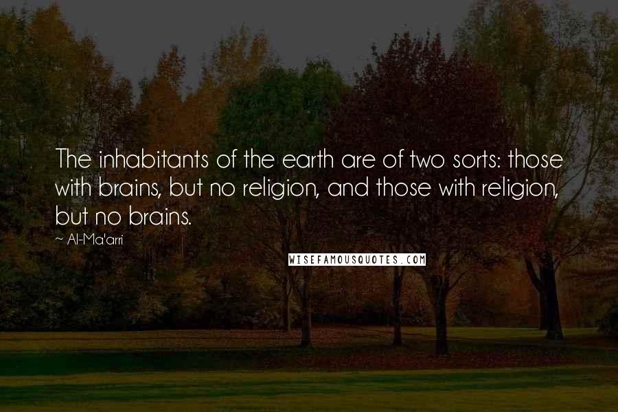 Al-Ma'arri quotes: The inhabitants of the earth are of two sorts: those with brains, but no religion, and those with religion, but no brains.