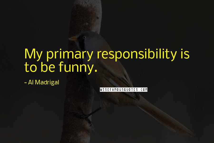 Al Madrigal quotes: My primary responsibility is to be funny.