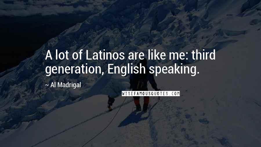 Al Madrigal quotes: A lot of Latinos are like me: third generation, English speaking.