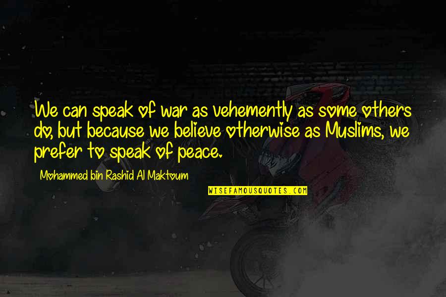 Al Maktoum Quotes By Mohammed Bin Rashid Al Maktoum: We can speak of war as vehemently as