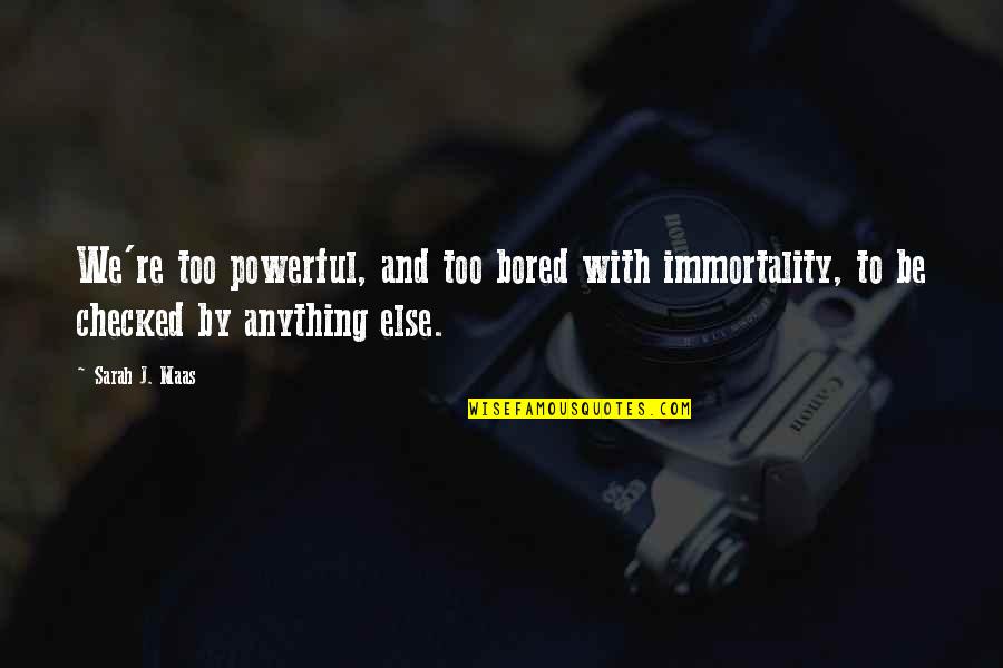 Al Mansur Abbasid Quotes By Sarah J. Maas: We're too powerful, and too bored with immortality,
