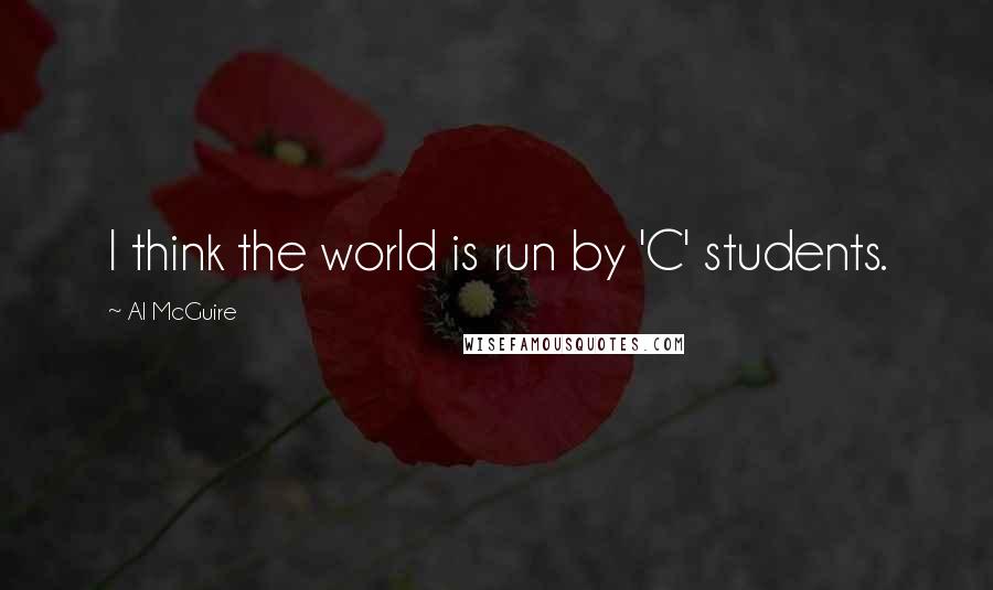 Al McGuire quotes: I think the world is run by 'C' students.