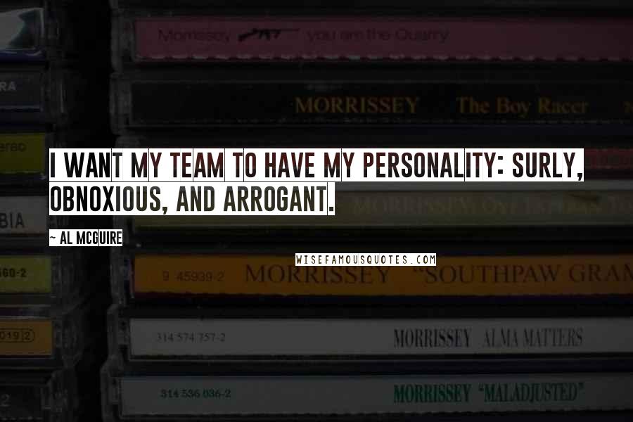 Al McGuire quotes: I want my team to have my personality: surly, obnoxious, and arrogant.