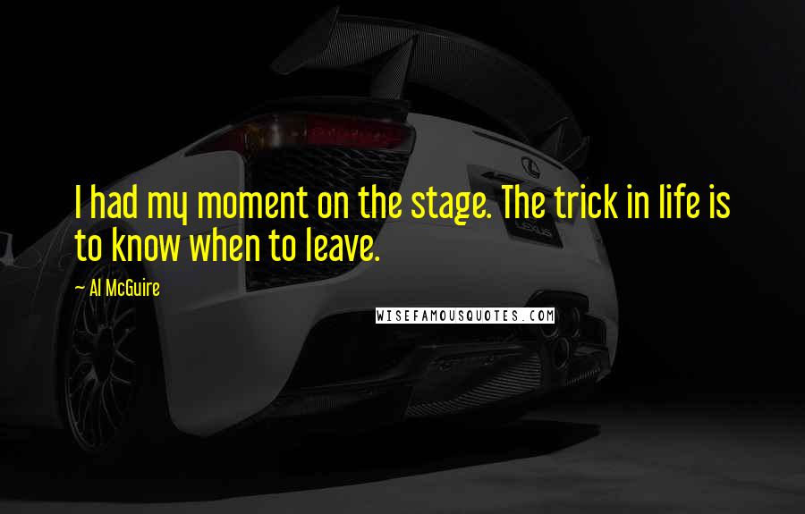 Al McGuire quotes: I had my moment on the stage. The trick in life is to know when to leave.