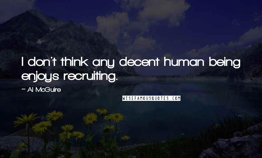 Al McGuire quotes: I don't think any decent human being enjoys recruiting.