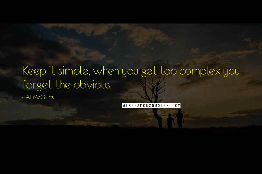 Al McGuire quotes: Keep it simple, when you get too complex you forget the obvious.