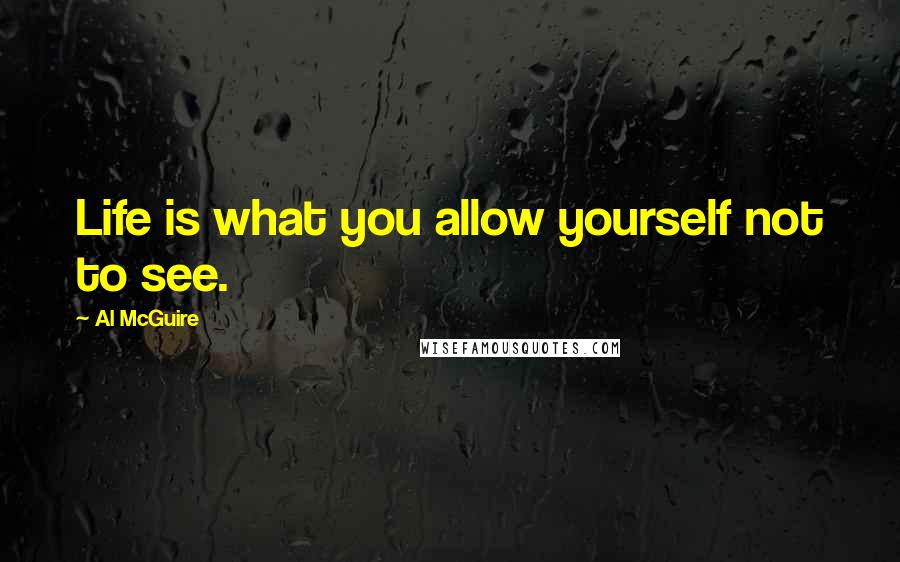 Al McGuire quotes: Life is what you allow yourself not to see.