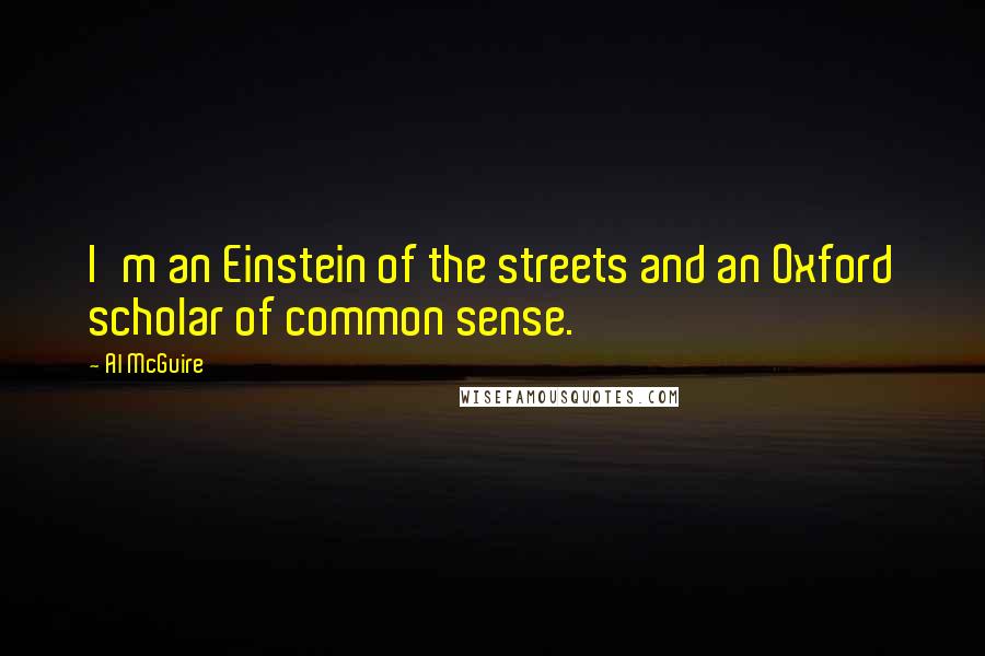 Al McGuire quotes: I'm an Einstein of the streets and an Oxford scholar of common sense.