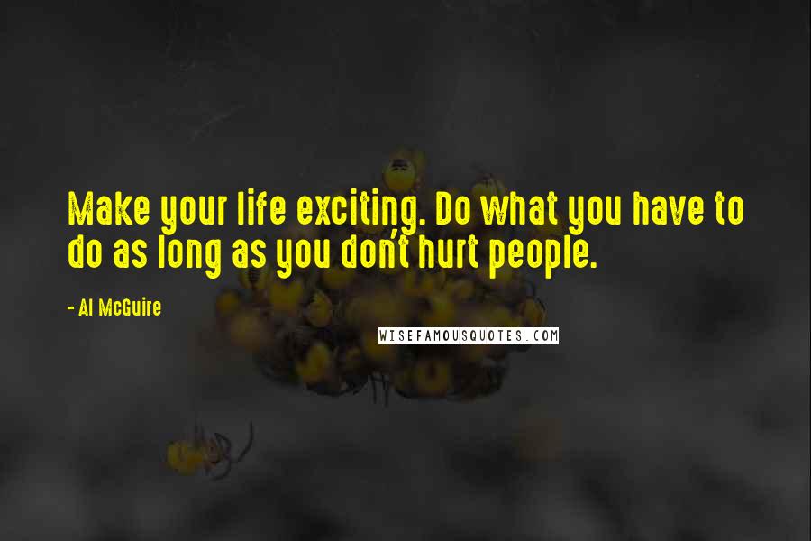Al McGuire quotes: Make your life exciting. Do what you have to do as long as you don't hurt people.