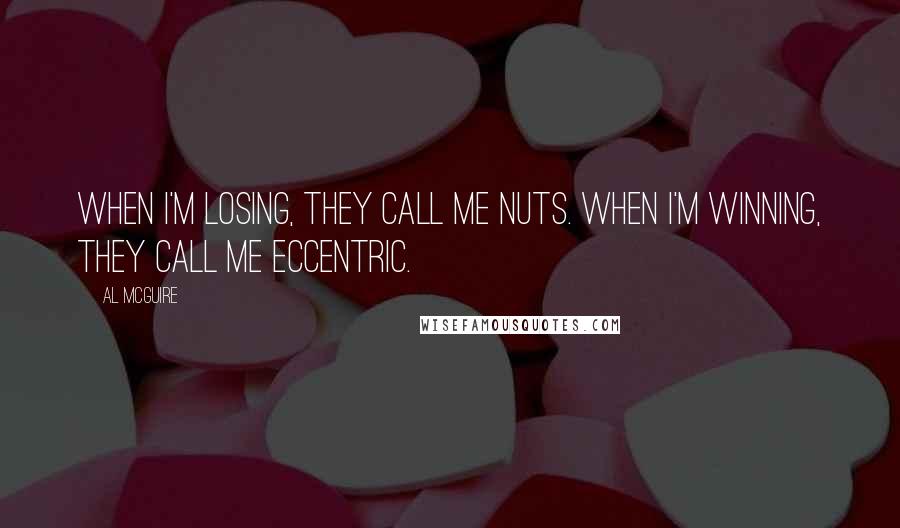 Al McGuire quotes: When I'm losing, they call me nuts. When I'm winning, they call me eccentric.