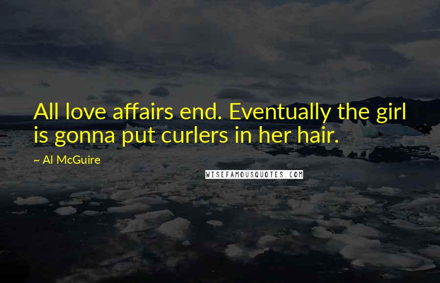 Al McGuire quotes: All love affairs end. Eventually the girl is gonna put curlers in her hair.