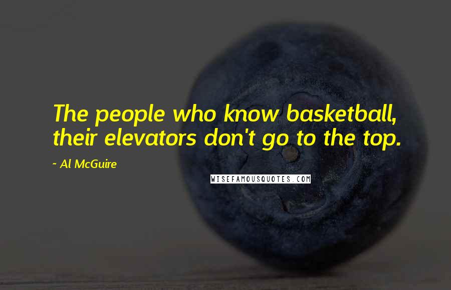 Al McGuire quotes: The people who know basketball, their elevators don't go to the top.