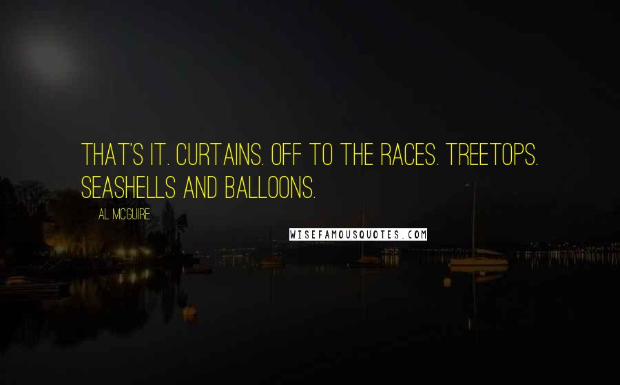 Al McGuire quotes: That's it. Curtains. Off to the races. Treetops. Seashells and balloons.